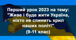 Перший урок 2023 на тему: "Живе і буде жити Україна, ніхто не спинить крил наших політ!" (9-11 клас)