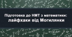 Підготовка до НМТ з математики: лайфхаки від Могилянки